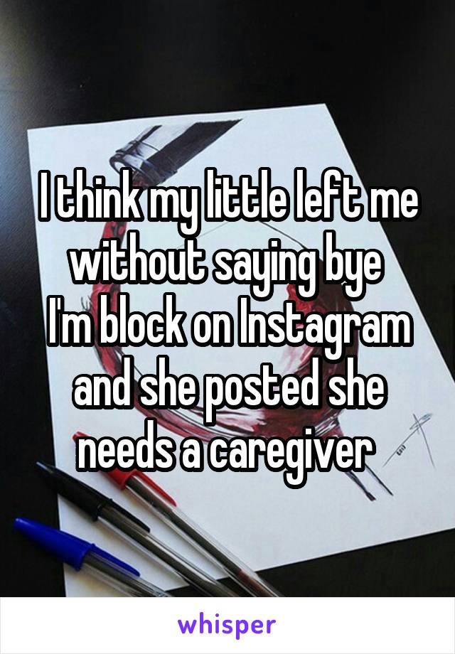 I think my little left me without saying bye 
I'm block on Instagram and she posted she needs a caregiver 