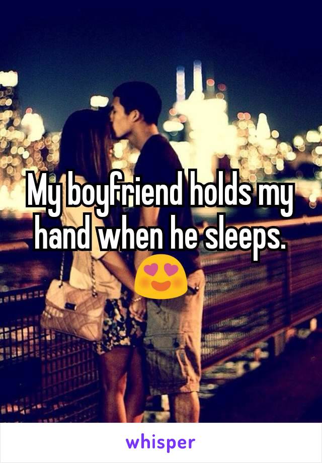 My boyfriend holds my hand when he sleeps.😍