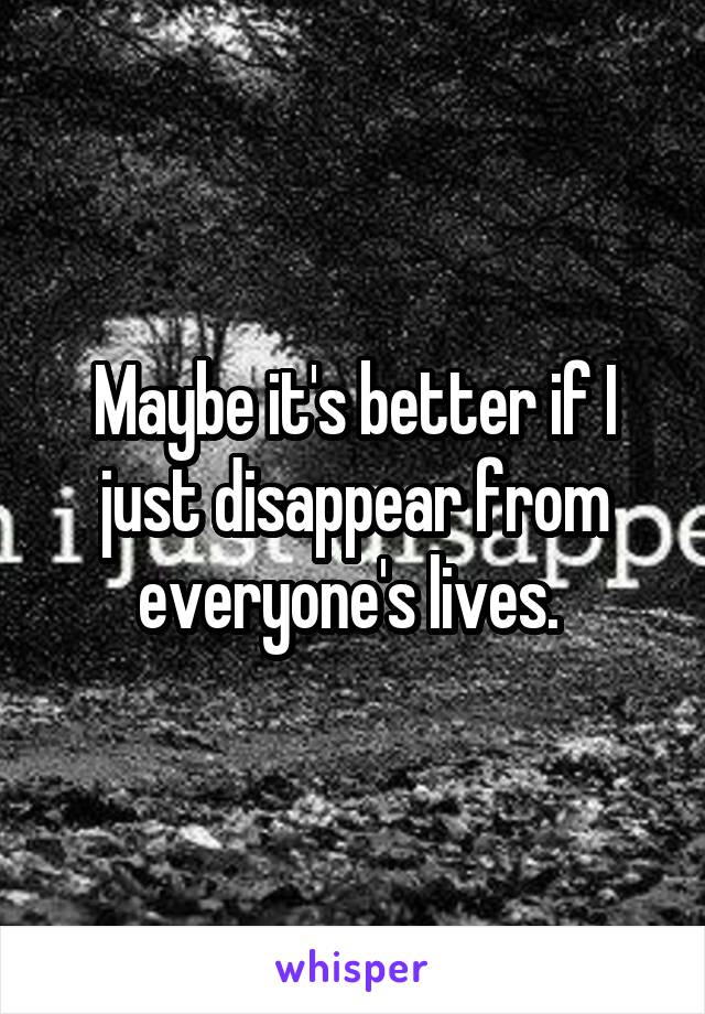 Maybe it's better if I just disappear from everyone's lives. 