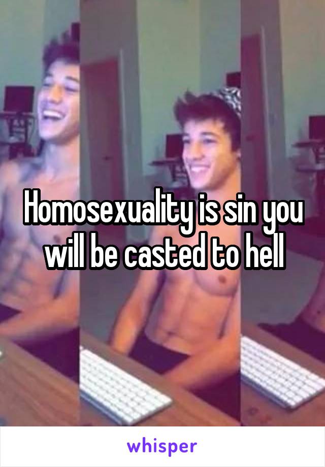 Homosexuality is sin you will be casted to hell