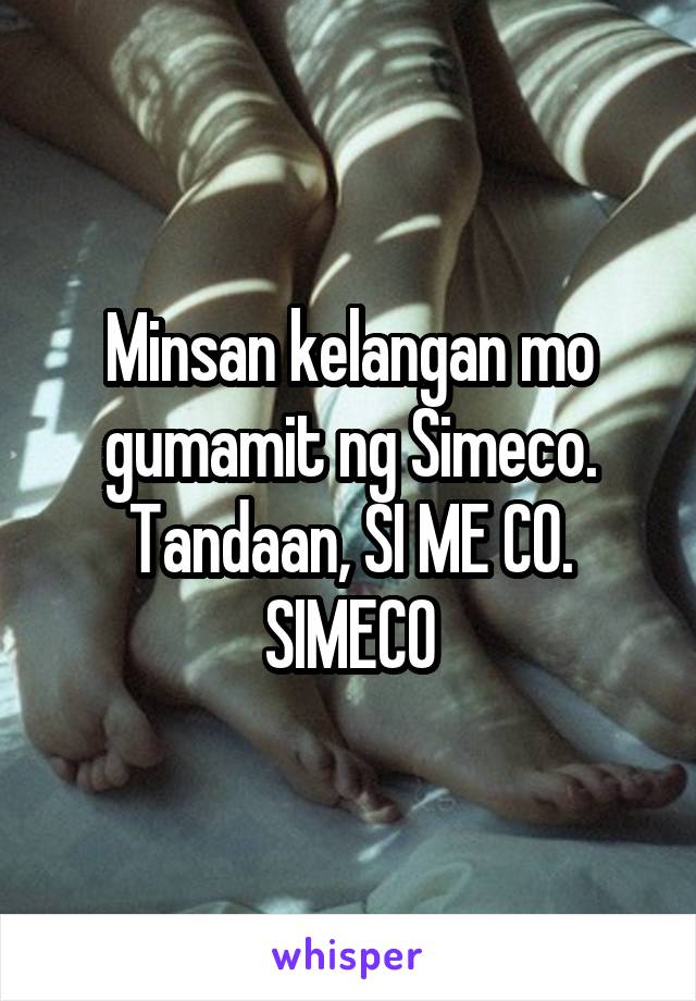 Minsan kelangan mo gumamit ng Simeco. Tandaan, SI ME CO. SIMECO