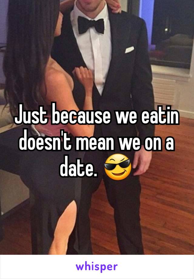 Just because we eatin doesn't mean we on a date. 😎