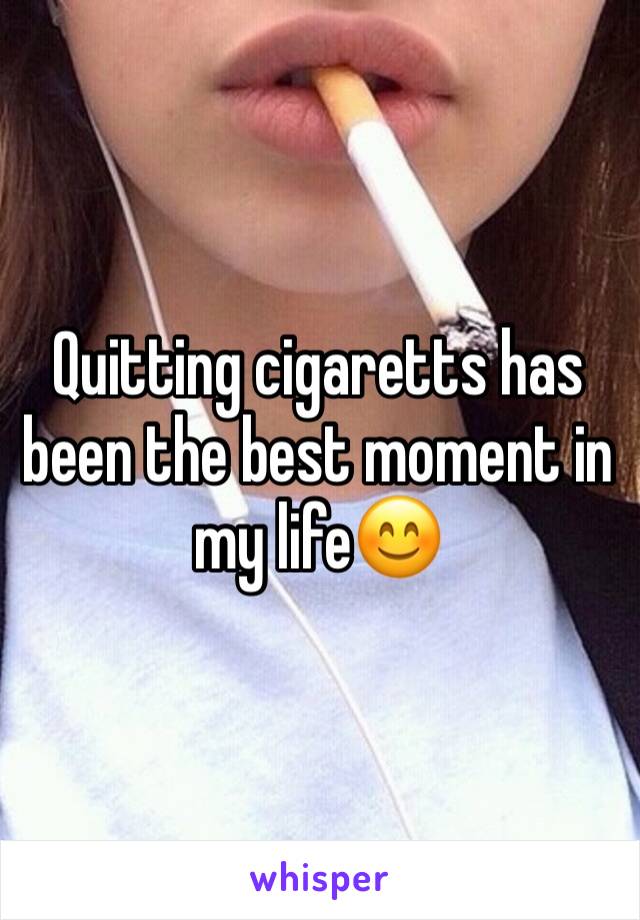Quitting cigaretts has been the best moment in my life😊