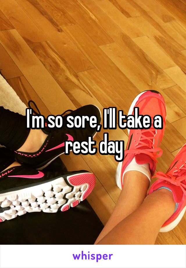 I'm so sore, I'll take a rest day