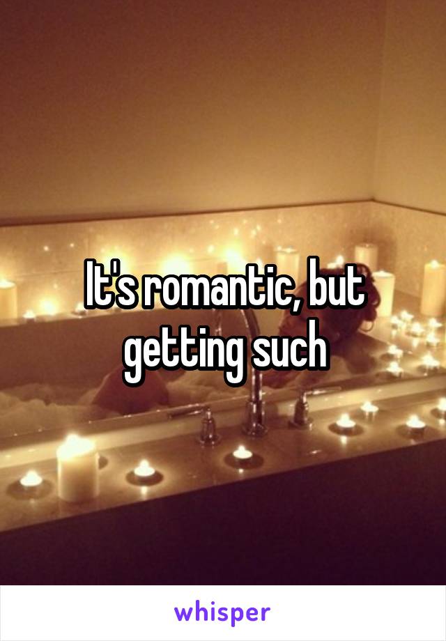 It's romantic, but getting such