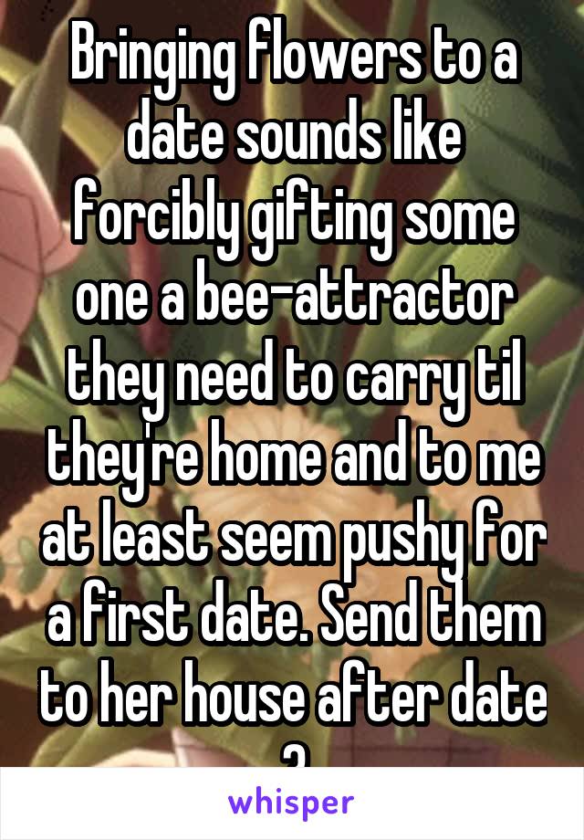 Bringing flowers to a date sounds like forcibly gifting some one a bee-attractor they need to carry til they're home and to me at least seem pushy for a first date. Send them to her house after date 3