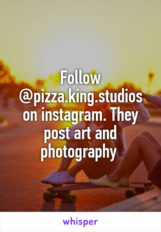Follow @pizza.king.studios on instagram. They post art and photography 