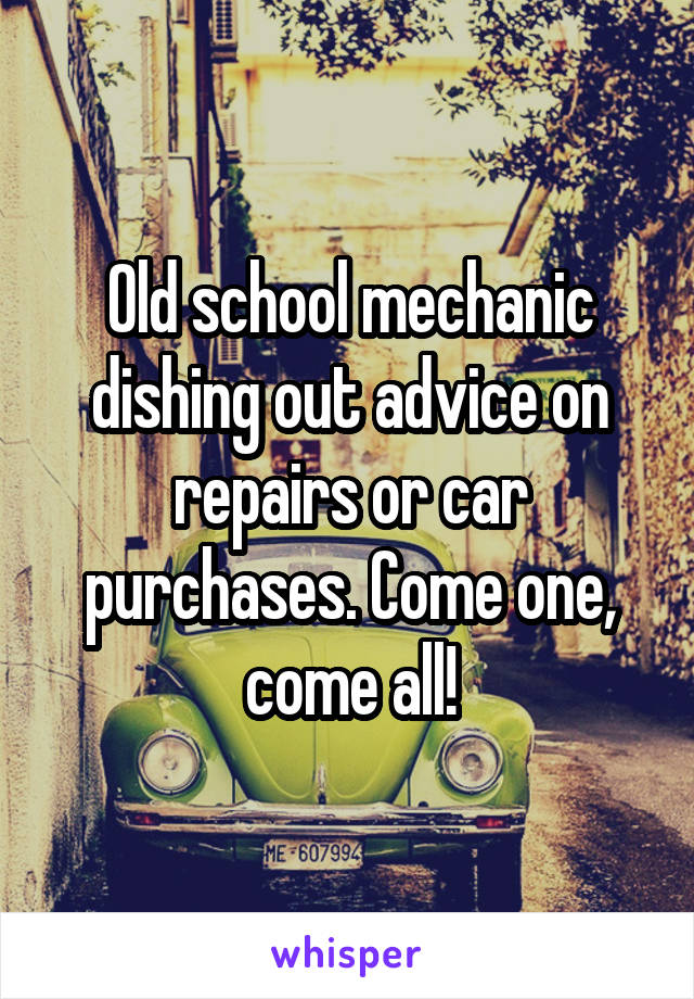 Old school mechanic dishing out advice on repairs or car purchases. Come one, come all!