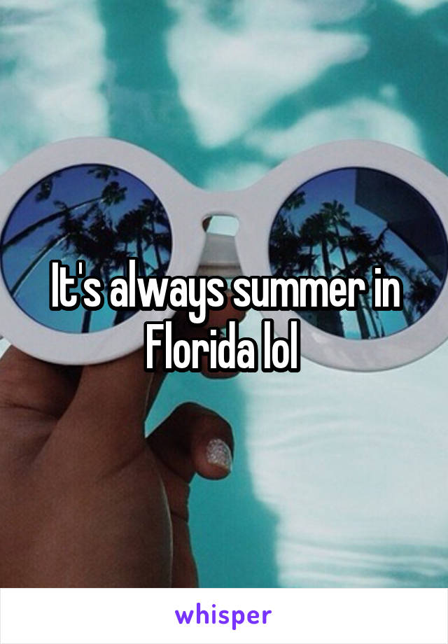 It's always summer in Florida lol 