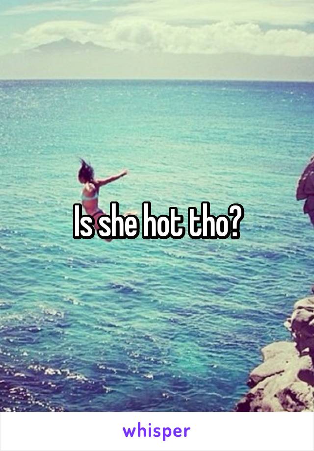 Is she hot tho?