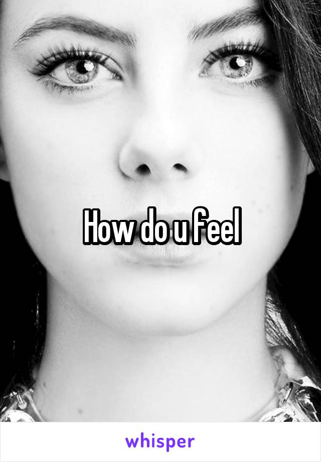 How do u feel