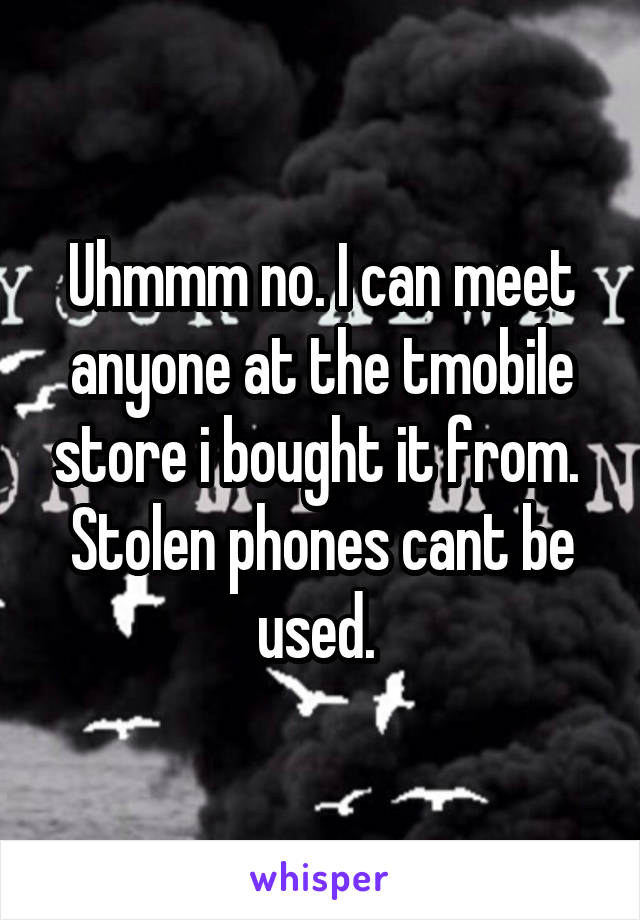 Uhmmm no. I can meet anyone at the tmobile store i bought it from. 
Stolen phones cant be used. 
