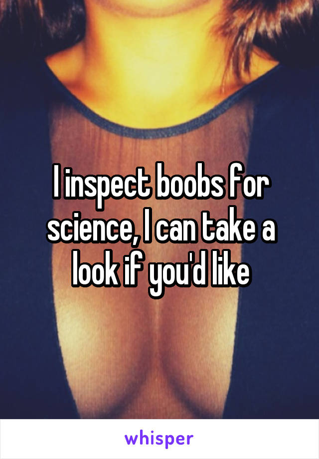 I inspect boobs for science, I can take a look if you'd like