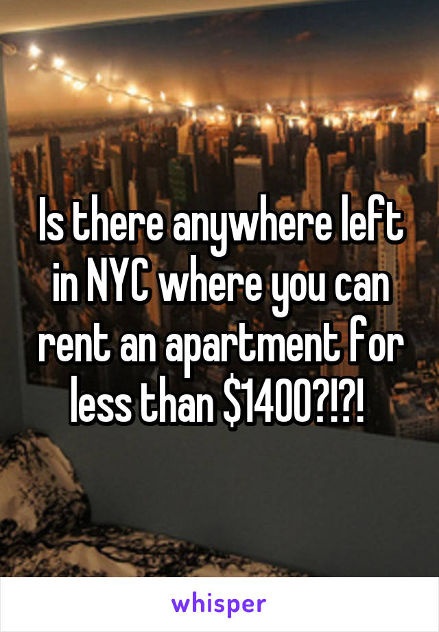 Is there anywhere left in NYC where you can rent an apartment for less than $1400?!?! 