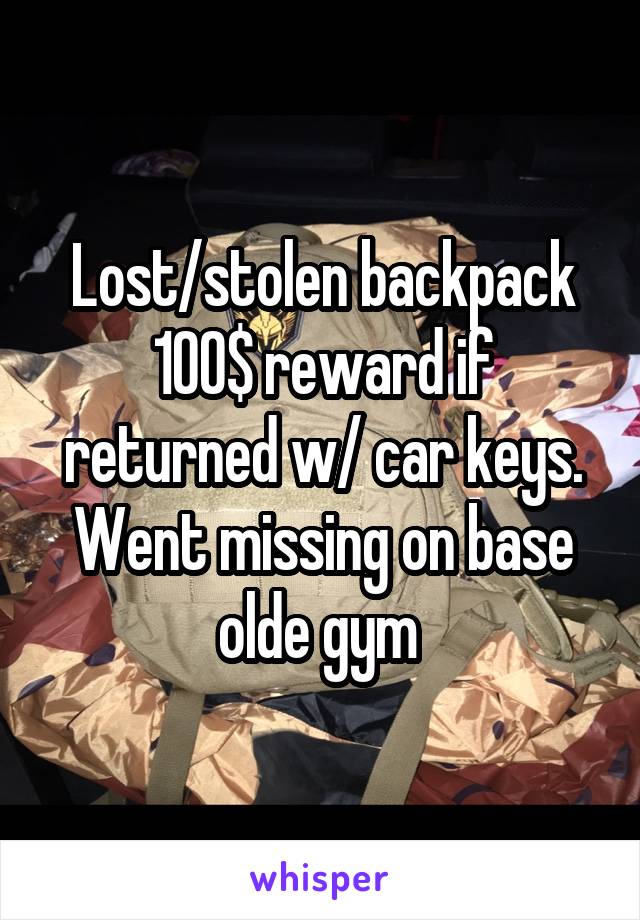 Lost/stolen backpack 100$ reward if returned w/ car keys. Went missing on base olde gym 