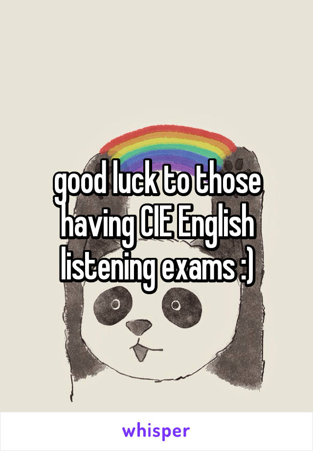good luck to those having CIE English listening exams :)