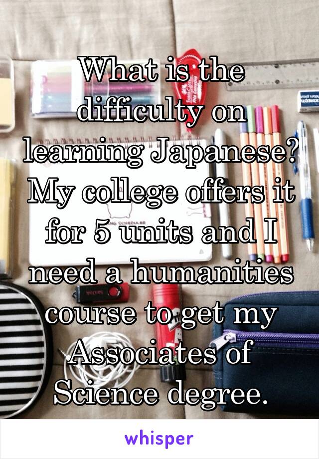 What is the difficulty on learning Japanese? My college offers it for 5 units and I need a humanities course to get my Associates of Science degree.