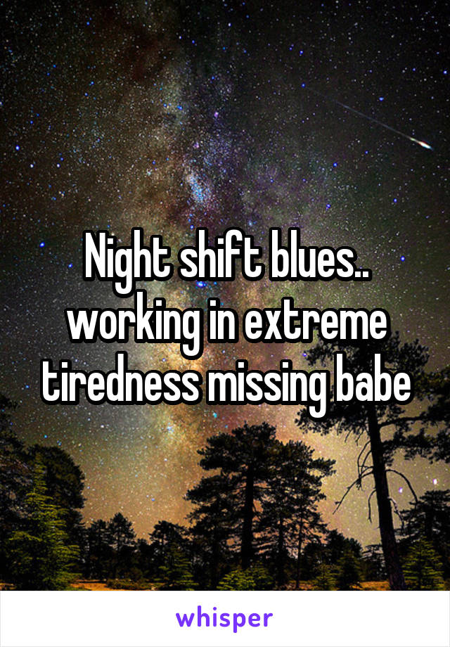 Night shift blues.. working in extreme tiredness missing babe