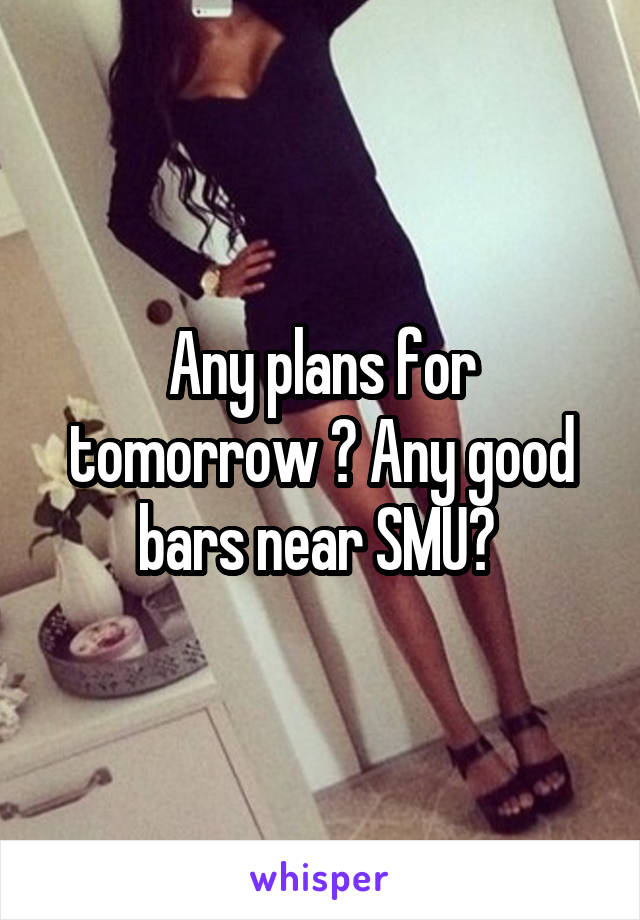 Any plans for tomorrow ? Any good bars near SMU? 