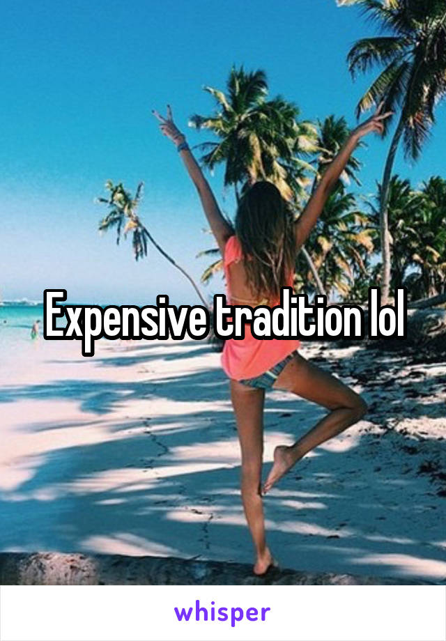 Expensive tradition lol