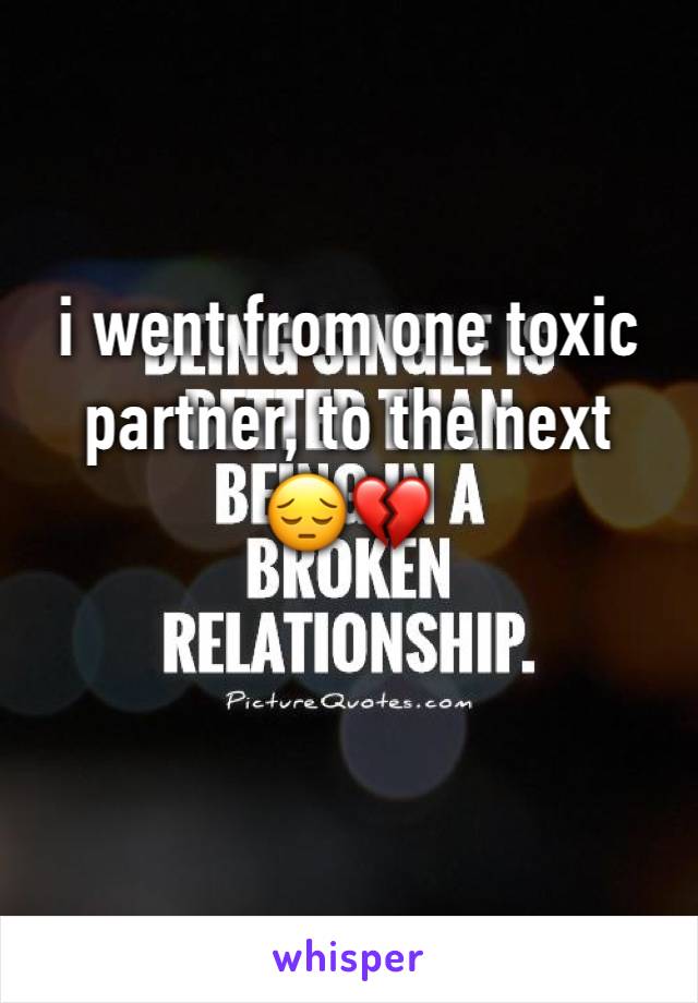 i went from one toxic partner, to the next 
😔💔