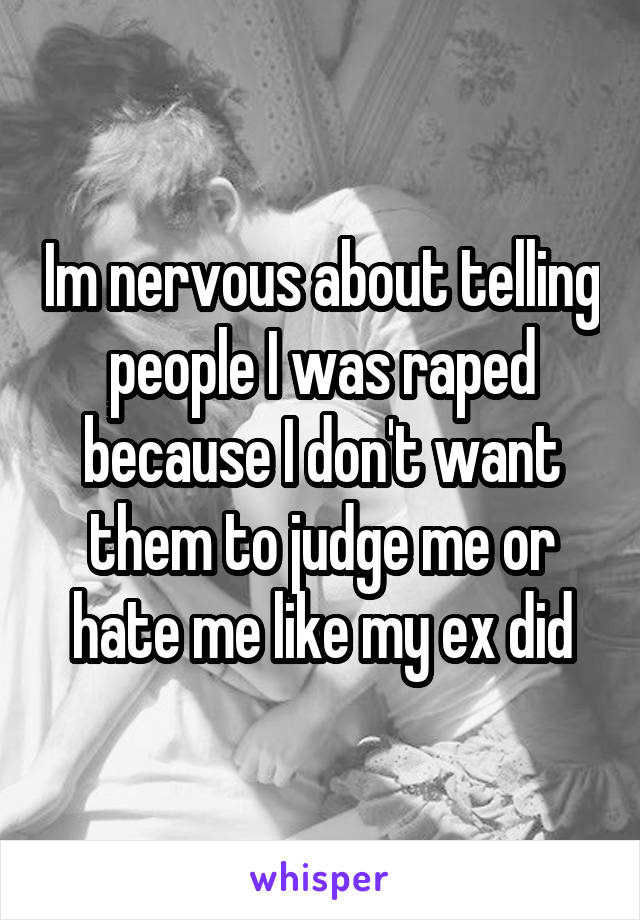 Im nervous about telling people I was raped because I don't want them to judge me or hate me like my ex did