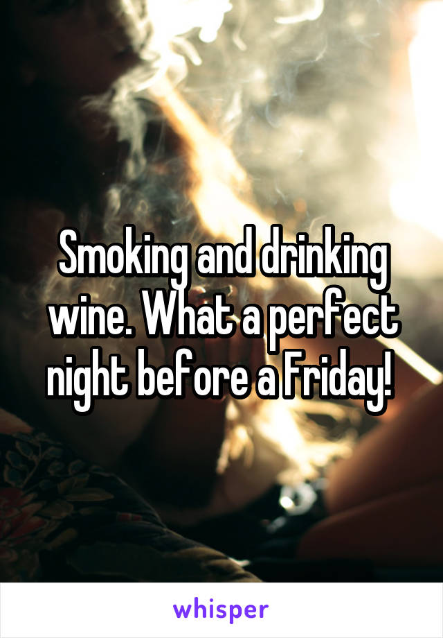 Smoking and drinking wine. What a perfect night before a Friday! 