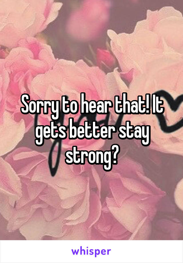 Sorry to hear that! It gets better stay strong💪