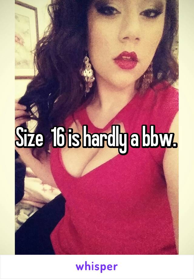 Size  16 is hardly a bbw. 