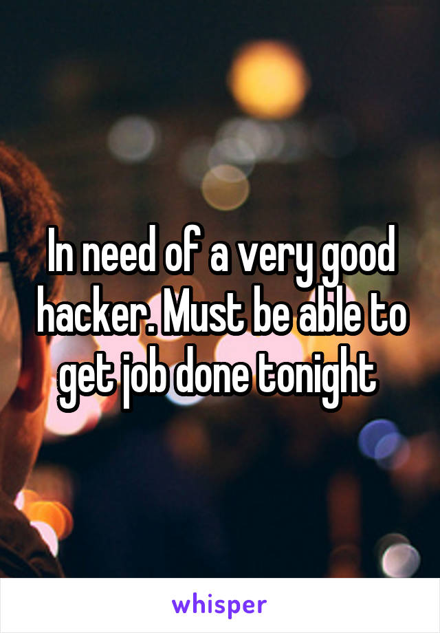 In need of a very good hacker. Must be able to get job done tonight 