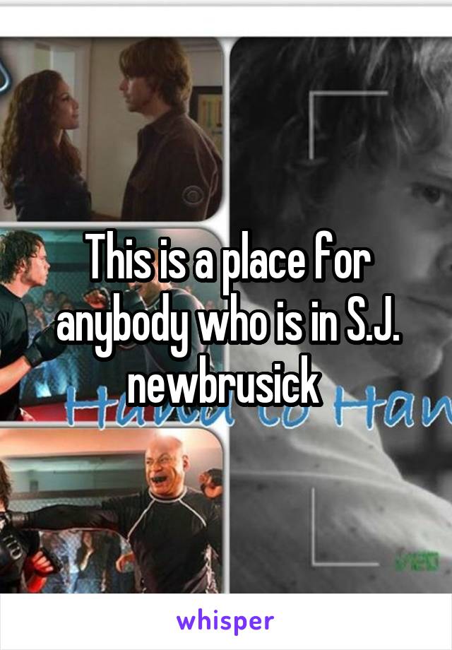 This is a place for anybody who is in S.J. newbrusick 