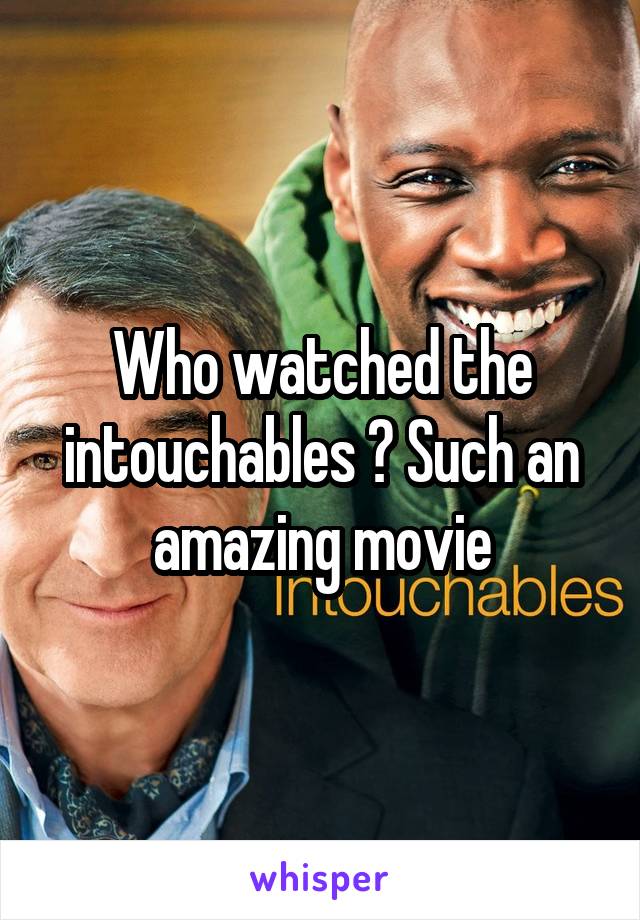 Who watched the intouchables ? Such an amazing movie