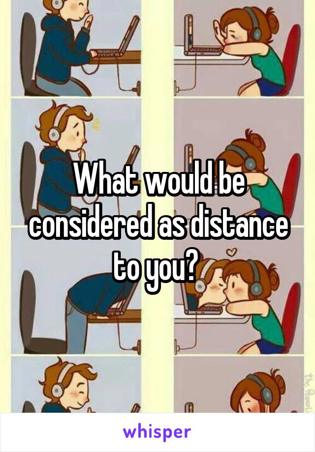 What would be considered as distance to you? 