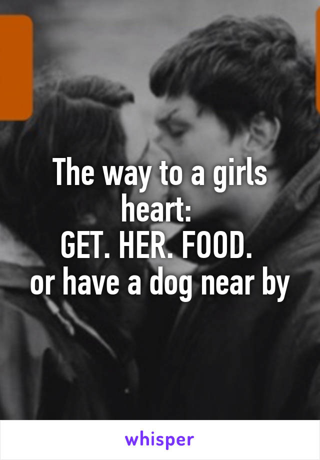 The way to a girls heart: 
GET. HER. FOOD. 
or have a dog near by