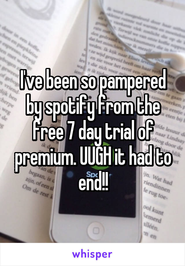 I've been so pampered by spotify from the free 7 day trial of premium. UUGH it had to end!!