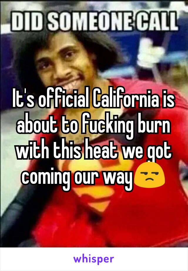 It's official California is about to fucking burn with this heat we got coming our way😒