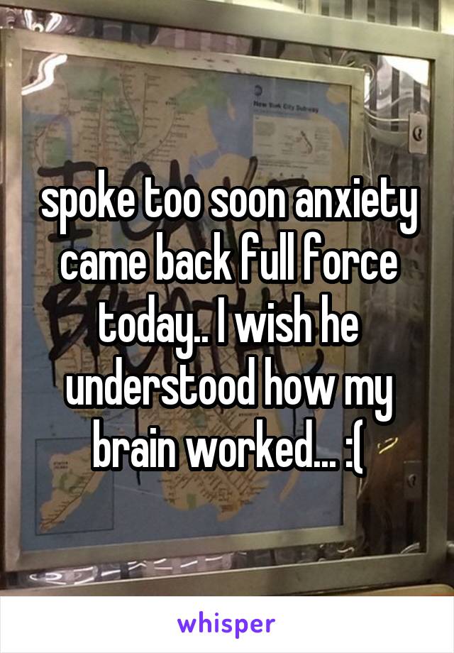 spoke too soon anxiety came back full force today.. I wish he understood how my brain worked... :(