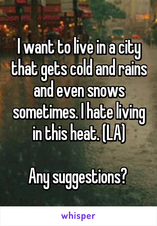 I want to live in a city that gets cold and rains and even snows sometimes. I hate living in this heat. (LA)

Any suggestions? 