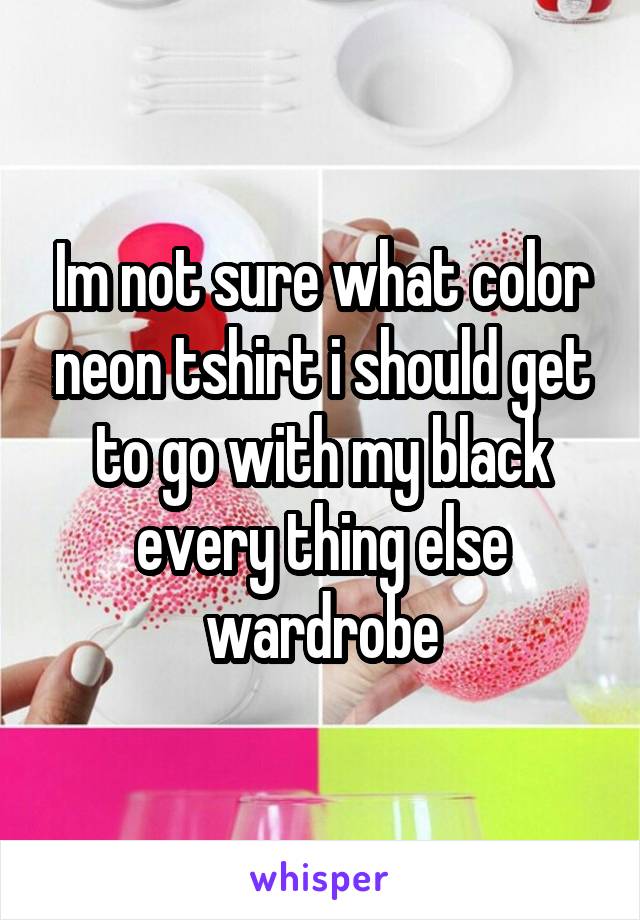 Im not sure what color neon tshirt i should get to go with my black every thing else wardrobe