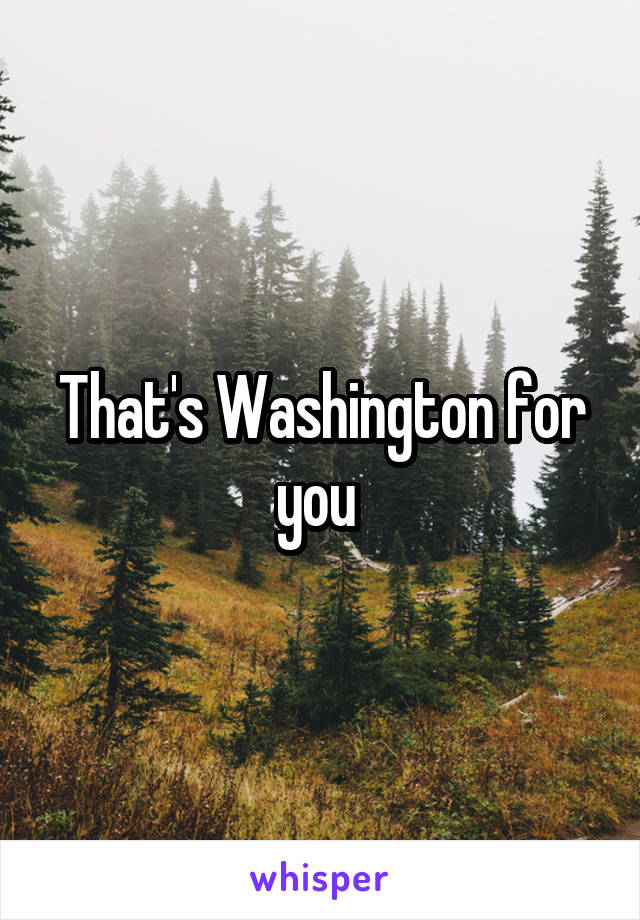 That's Washington for you 