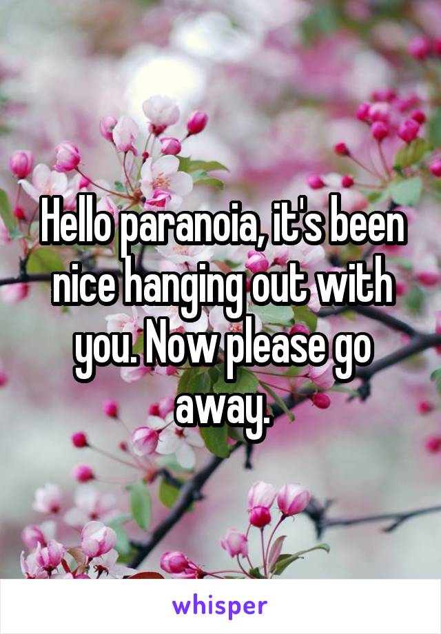 Hello paranoia, it's been nice hanging out with you. Now please go away.