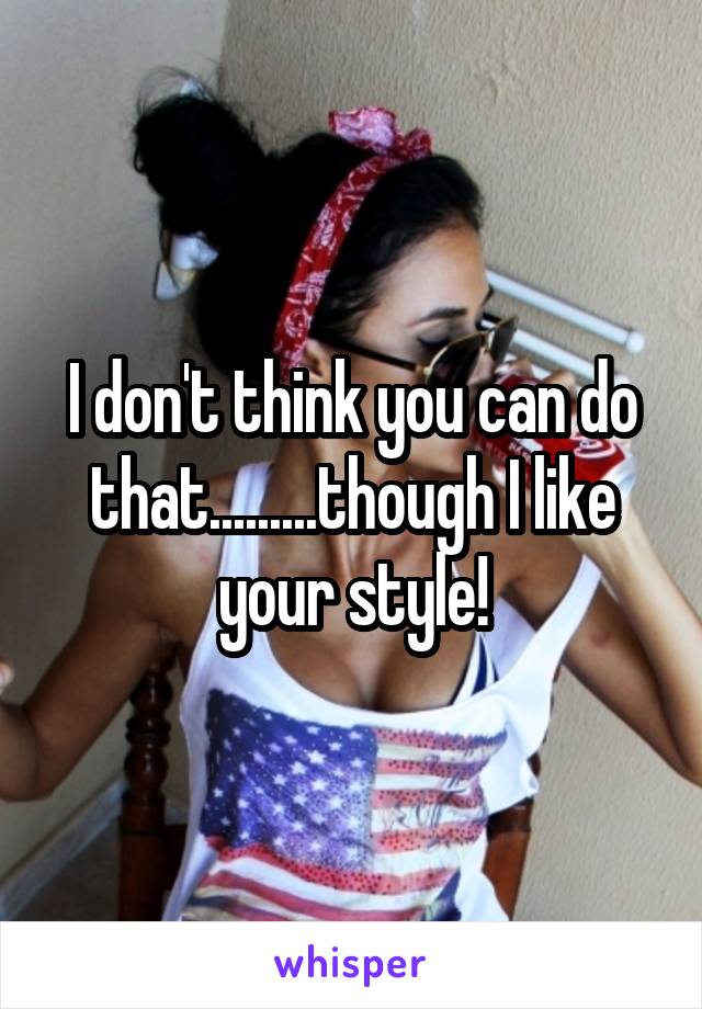 I don't think you can do that.........though I like your style!