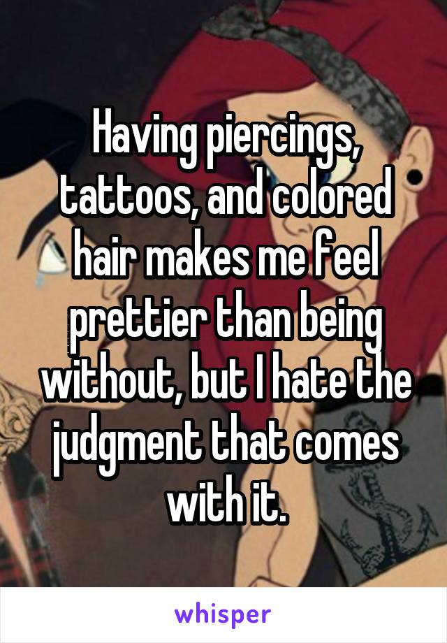 Having piercings, tattoos, and colored hair makes me feel prettier than being without, but I hate the judgment that comes with it.