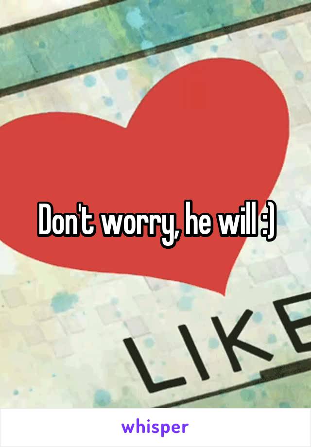 Don't worry, he will :)