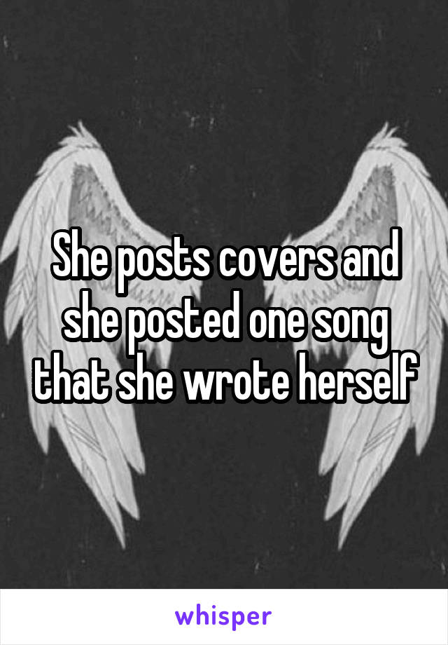 She posts covers and she posted one song that she wrote herself