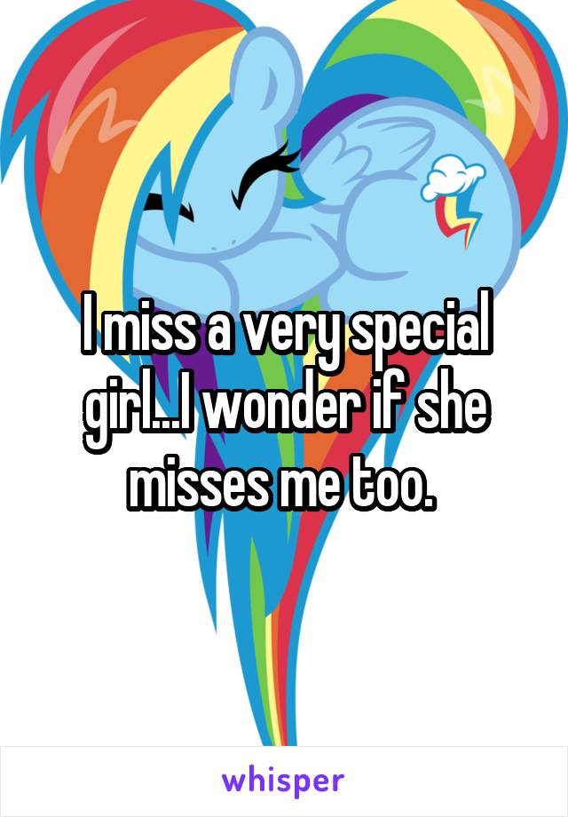 I miss a very special girl...I wonder if she misses me too. 