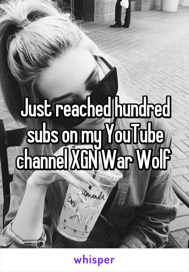 Just reached hundred subs on my YouTube channel XGN War Wolf 
