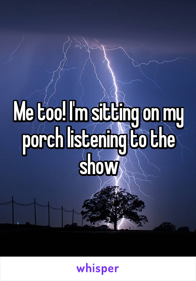 Me too! I'm sitting on my porch listening to the show