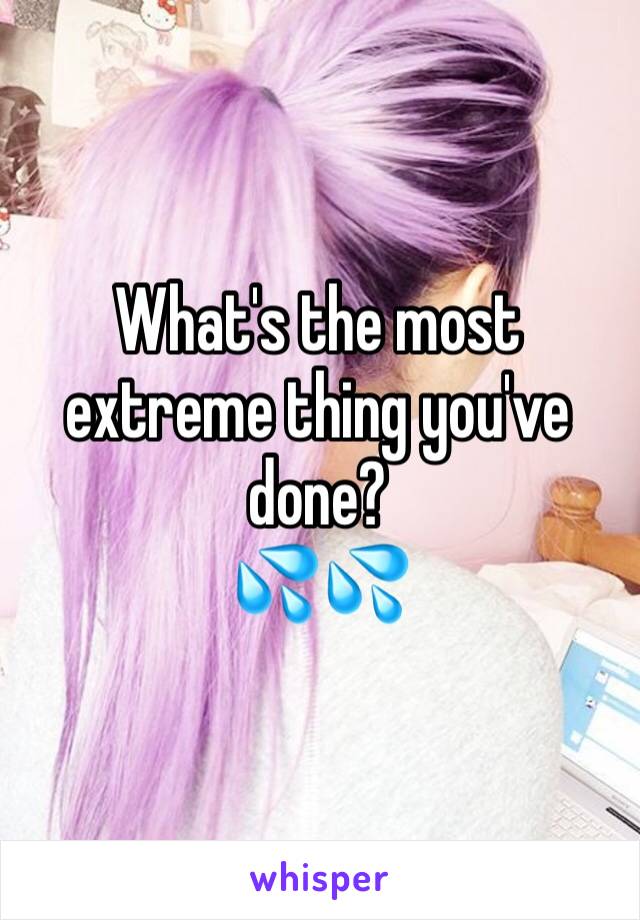 What's the most extreme thing you've done?
💦💦