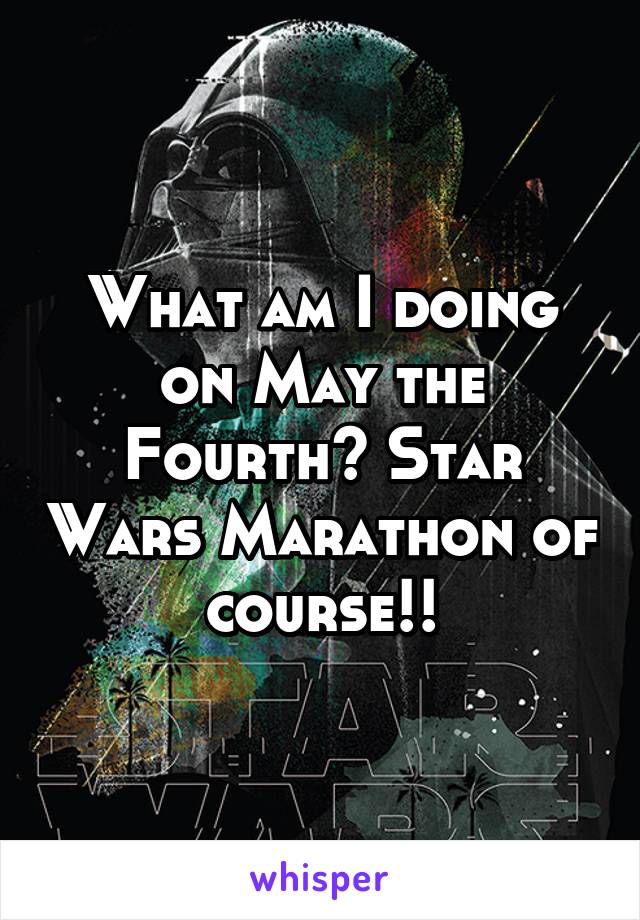 What am I doing on May the Fourth? Star Wars Marathon of course!!